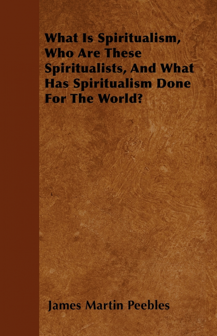 WHAT IS SPIRITUALISM, WHO ARE THESE SPIRITUALISTS, AND WHAT
