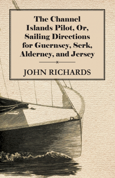 THE CHANNEL ISLANDS PILOT, OR, SAILING DIRECTIONS FOR GUERNS