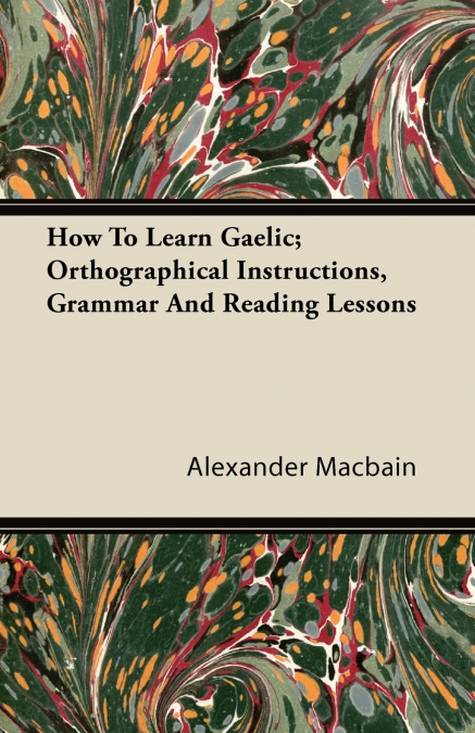 HOW TO LEARN GAELIC, ORTHOGRAPHICAL INSTRUCTIONS, GRAMMAR AN
