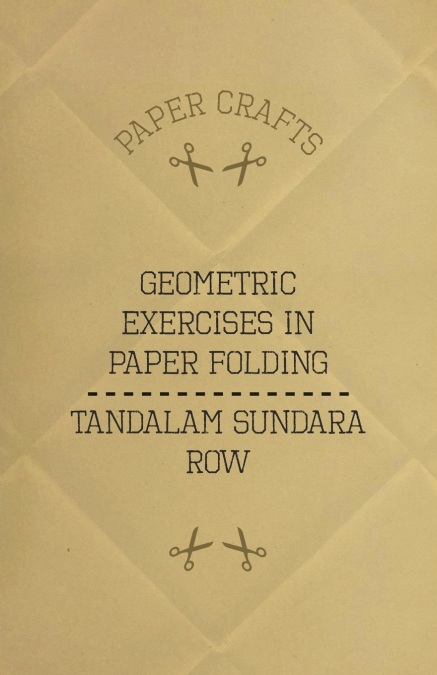 T. SUNDARA ROW?S GEOMETRIC EXERCISES IN PAPER FOLDING