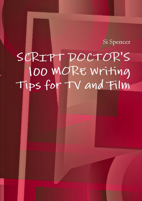 SCRIPT DOCTOR?S 100 MORE TIPS FOR TV AND FILM