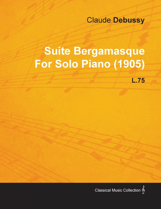 SUITE BERGAMASQUE BY CLAUDE DEBUSSY FOR SOLO PIANO (1905) L.