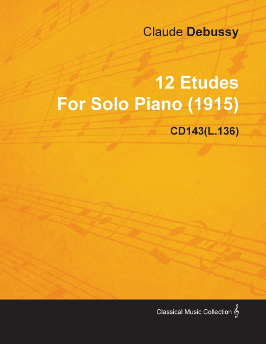 12 ETUDES BY CLAUDE DEBUSSY FOR SOLO PIANO (1915) CD143(L.13