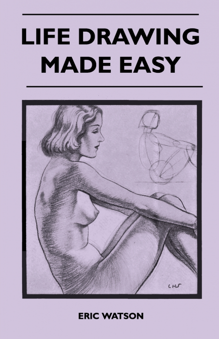 LIFE DRAWING MADE EASY - A PRACTICAL GUIDE FOR THE WOULD-BE