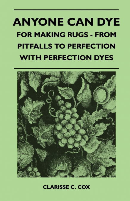 ANYONE CAN DYE - FOR MAKING RUGS - FROM PITFALLS TO PERFECTI