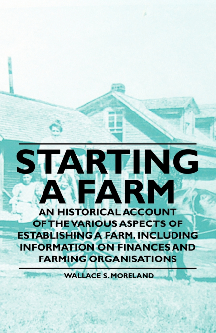STARTING A FARM - AN HISTORICAL ACCOUNT OF THE VARIOUS ASPEC
