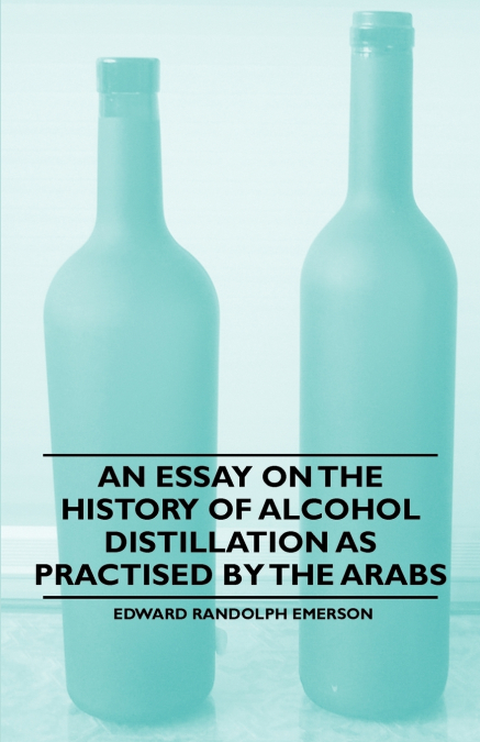 AN ESSAY ON THE HISTORY OF ALCOHOL DISTILLATION AS PRACTISED