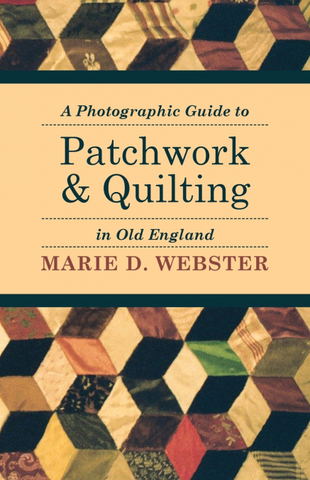 A PHOTOGRAPHIC GUIDE TO PATCHWORK AND QUILTING IN OLD ENGLAN