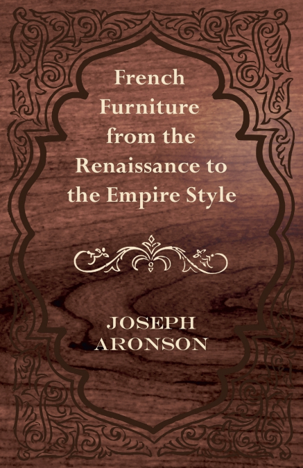 FRENCH FURNITURE FROM THE RENAISSANCE TO THE EMPIRE STYLE
