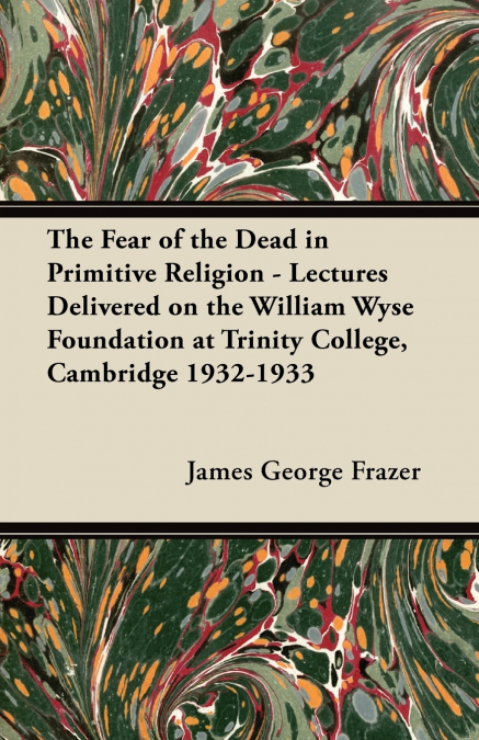 THE FEAR OF THE DEAD IN PRIMITIVE RELIGION - LECTURES DELIVE