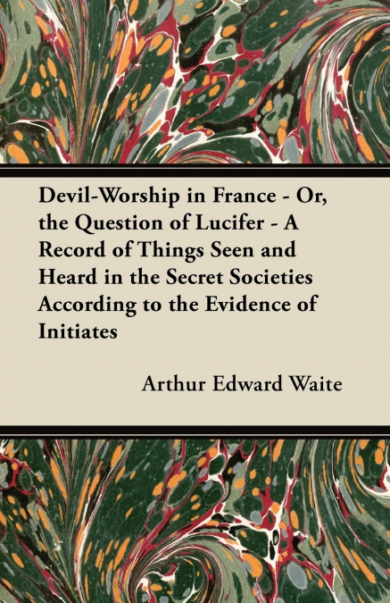 DEVIL-WORSHIP IN FRANCE - OR, THE QUESTION OF LUCIFER - A RE