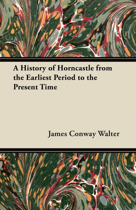 A HISTORY OF HORNCASTLE FROM THE EARLIEST PERIOD TO THE PRES