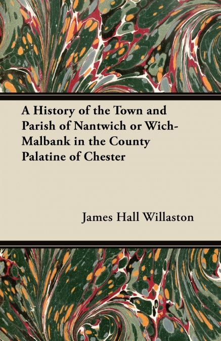 A HISTORY OF THE TOWN AND PARISH OF NANTWICH OR WICH-MALBANK