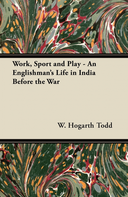 WORK, SPORT AND PLAY - AN ENGLISHMAN?S LIFE IN INDIA BEFORE