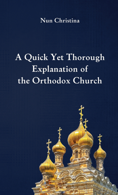 A QUICK YET THOROUGH EXPLANATION OF THE ORTHODOX CHURCH