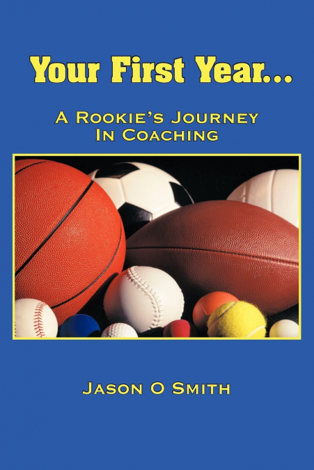 YOUR FIRST YEAR...A ROOKIE?S JOURNEY IN COACHING