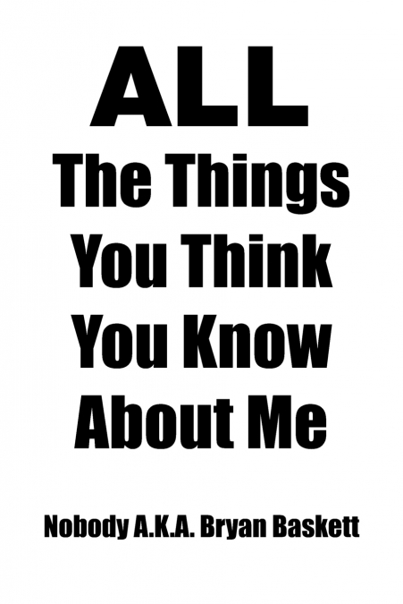 ALL THE THINGS YOU THINK YOU KNOW ABOUT ME