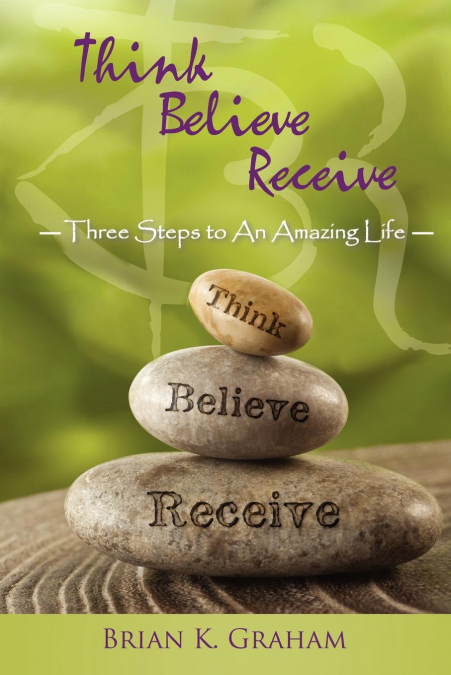 THINK, BELIEVE, RECEIVE