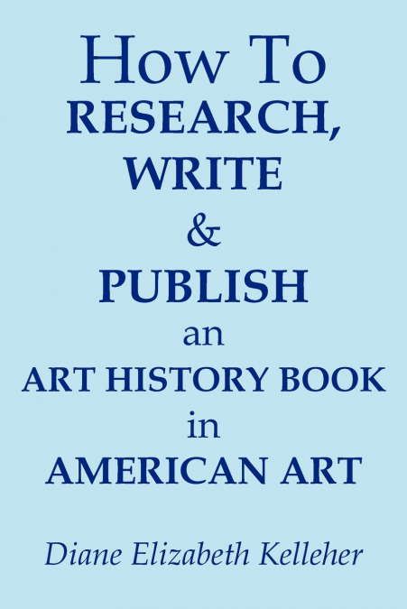 HOW TO RESEARCH, WRITE AND PUBLISH AN ART HISTORY BOOK IN AM