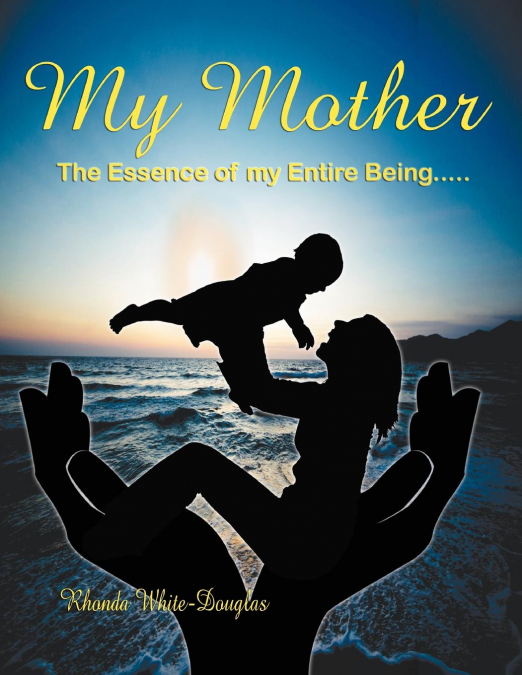 THE ESSENCE OF MY ENTIRE BEING.....MY MOTHER