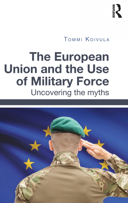 THE EUROPEAN UNION AND THE USE OF MILITARY FORCE