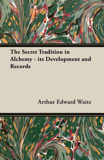 THE SECRET TRADITION IN ALCHEMY - ITS DEVELOPMENT AND RECORD