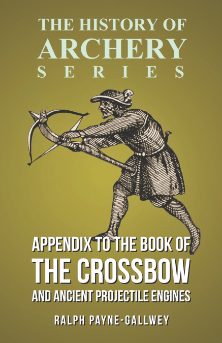 APPENDIX TO THE BOOK OF THE CROSSBOW AND ANCIENT PROJECTILE