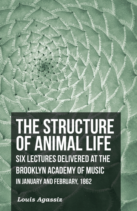 THE STRUCTURE OF ANIMAL LIFE - SIX LECTURES DELIVERED AT THE