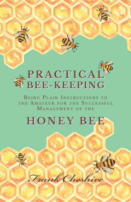 PRACTICAL BEE-KEEPING - BEING PLAIN INSTRUCTIONS TO THE AMAT