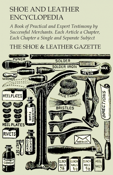 SHOE AND LEATHER ENCYCLOPEDIA - A BOOK OF PRACTICAL AND EXPE