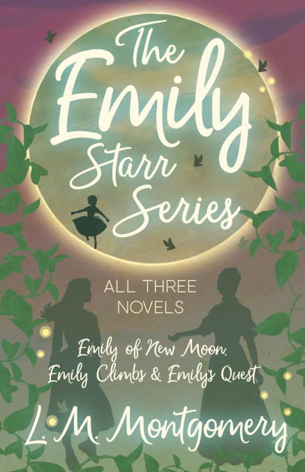 THE EMILY STARR SERIES, ALL THREE NOVELS,EMILY OF NEW MOON,