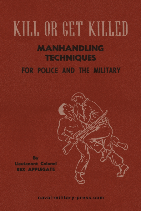 KILL OR GET KILLED MANHANDLING TECHNIQUES FOR POLICE AND THE
