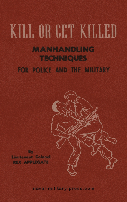 KILL OR GET KILLED MANHANDLING TECHNIQUES FOR POLICE AND THE