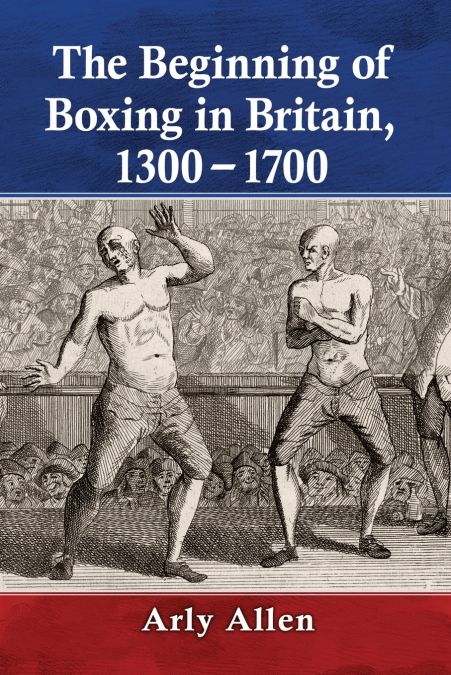 THE BEGINNING OF BOXING IN BRITAIN, 1300-1700