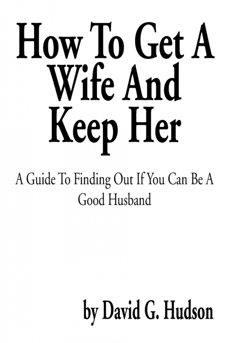 HOW TO GET A WIFE AND KEEP HER