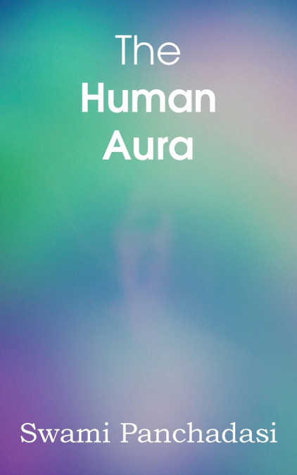 THE HUMAN AURA, ASTRAL COLORS AND THOUGHT FORMS