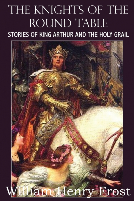 THE KNIGHTS OF THE ROUND TABLE, STORIES OF KING ARTHUR AND T