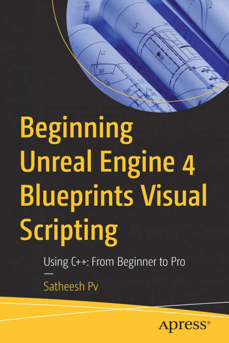 BEGINNING UNREAL ENGINE 4 BLUEPRINTS VISUAL SCRIPTING