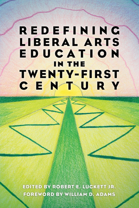 REDEFINING LIBERAL ARTS EDUCATION IN THE TWENTY-FIRST CENTUR