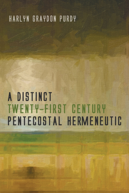 A DISTINCT TWENTY-FIRST CENTURY PENTECOSTAL HERMENEUTIC