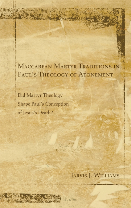 MACCABEAN MARTYR TRADITIONS IN PAUL?S THEOLOGY OF ATONEMENT