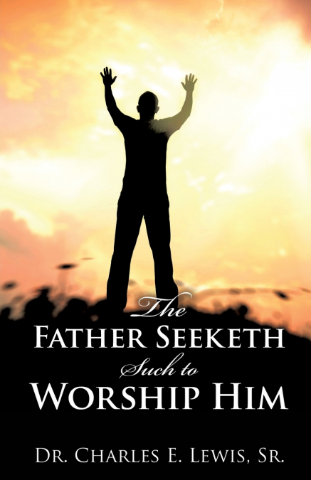 THE FATHER SEEKETH SUCH TO WORSHIP HIM