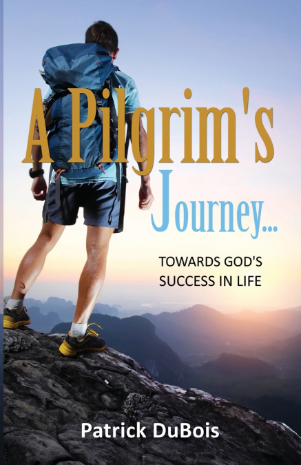 A PILGRIM?S JOURNEY... TOWARDS GOD?S SUCCESS IN LIFE
