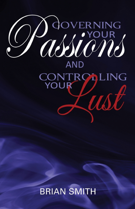 GOVERNING YOUR PASSIONS AND CONTROLLING YOUR LUST