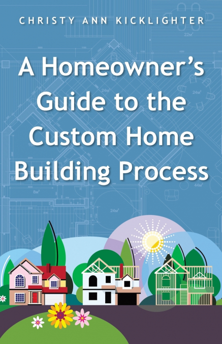 A HOMEOWNER?S GUIDE TO THE CUSTOM HOME BUILDING PROCESS