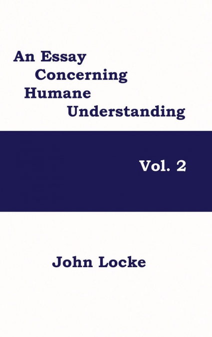 AN ESSAY CONCERNING HUMANE UNDERSTANDING, VOLUME 2