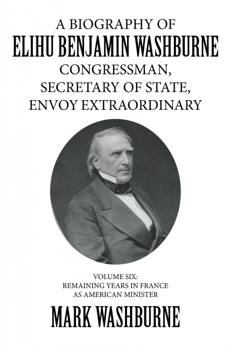 A BIOGRAPHY OF ELIHU BENJAMIN WASHBURNE CONGRESSMAN, SECRETA