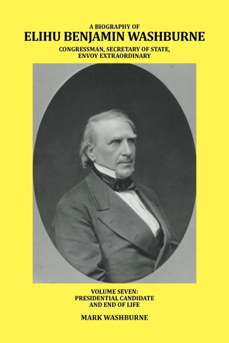 A BIOGRAPHY OF ELIHU BENJAMIN WASHBURNE CONGRESSMAN, SECRETA