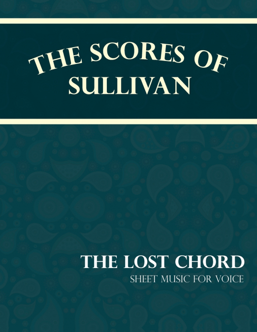 THE SCORES OF SULLIVAN - THE LOST CHORD - SHEET MUSIC FOR VO
