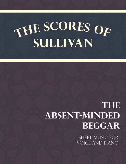 THE SCORES OF SULLIVAN - THE ABSENT-MINDED BEGGAR - SHEET MU